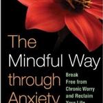 The Mindful Way through Anxiety: Break Free from chronic Worry and Reclaim Your Life